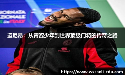 迈尼昂：从青涩少年到世界顶级门将的传奇之路